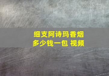 细支阿诗玛香烟多少钱一包 视频